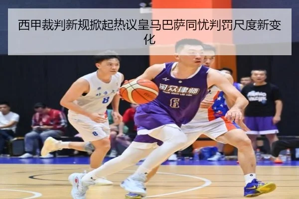 西甲裁判新规掀起热议皇马巴萨同忧判罚尺度新变化
